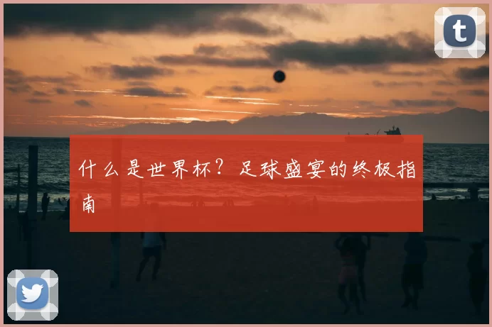 什么是世界杯？足球盛宴的终极指南