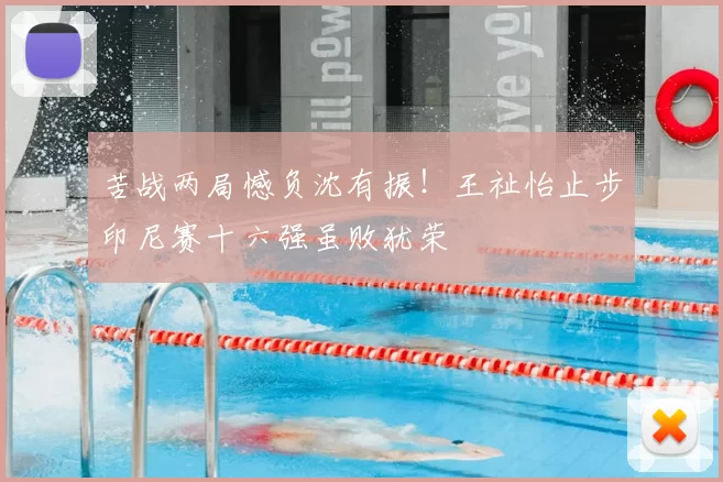 苦战两局憾负沈有振!王祉怡止步印尼赛十六强虽败犹荣