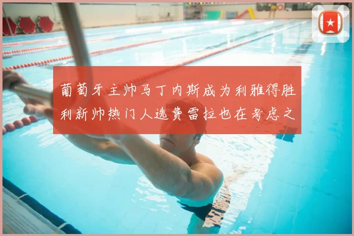 葡萄牙主帅马丁内斯成为利雅得胜利新帅热门人选费雷拉也在考虑之中