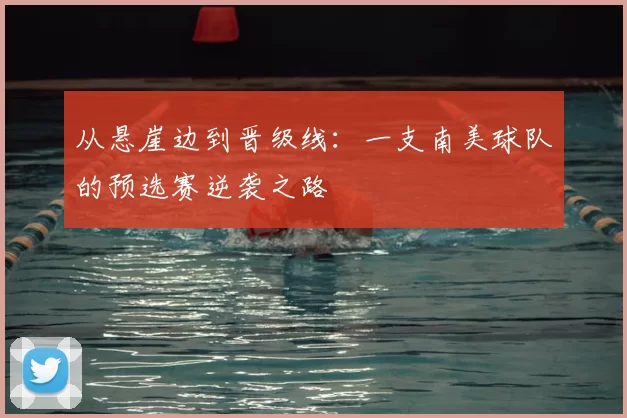 从悬崖边到晋级线:一支南美球队的预选赛逆袭之路