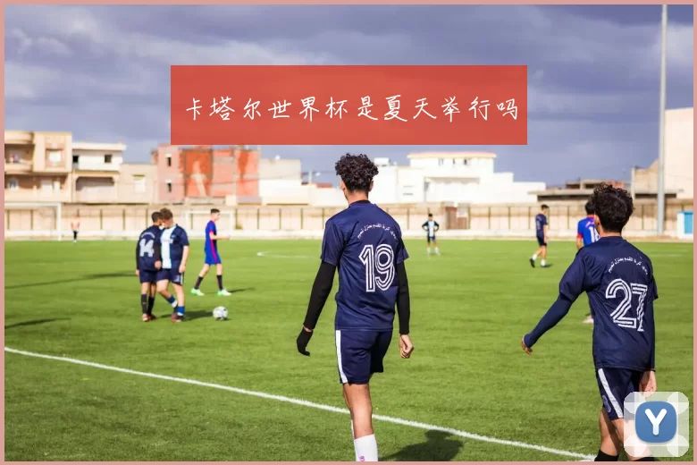 卡塔尔世界杯是夏天举行吗