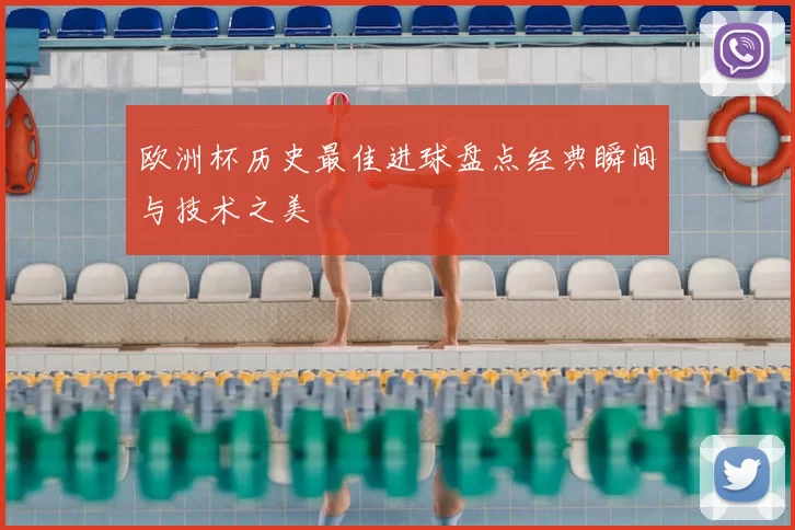 欧洲杯历史最佳进球盘点经典瞬间与技术之美