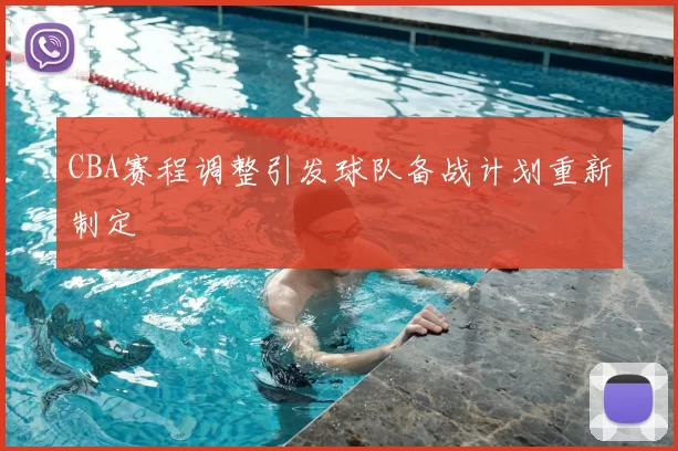 CBA赛程调整引发球队备战计划重新制定