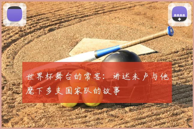 世界杯舞台的常客：讲述米卢与他麾下多支国家队的故事
