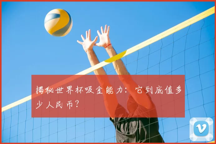 揭秘世界杯吸金能力:它到底值多少人民币?