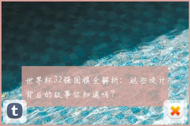 世界杯32强国旗全解析:这些设计背后的故事你知道吗?