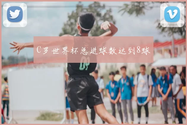 C罗世界杯总进球数达到8球