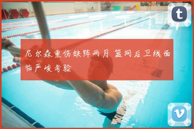 尼尔森重伤缺阵两月 篮网后卫线面临严峻考验