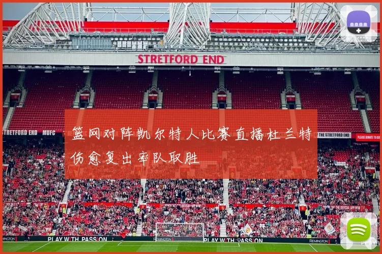 篮网对阵凯尔特人比赛直播杜兰特伤愈复出率队取胜