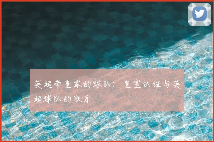 英超带皇家的球队：皇室认证与英超球队的联系