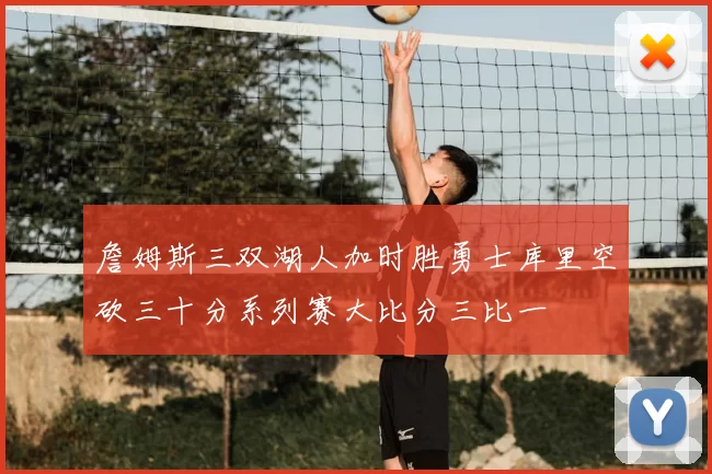 詹姆斯三双湖人加时胜勇士库里空砍三十分系列赛大比分三比一