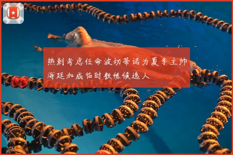 热刺考虑任命波切蒂诺为夏季主帅海廷加成临时教练候选人