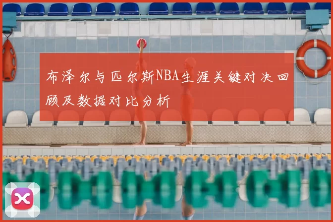 布泽尔与匹尔斯NBA生涯关键对决回顾及数据对比分析