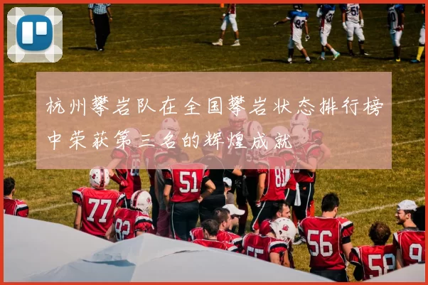 杭州攀岩队在全国攀岩状态排行榜中荣获第三名的辉煌成就