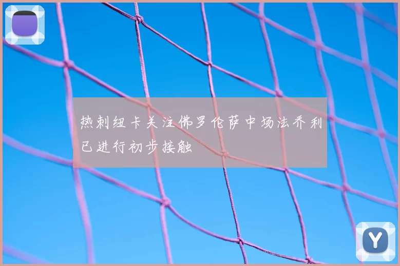 热刺纽卡关注佛罗伦萨中场法乔利已进行初步接触