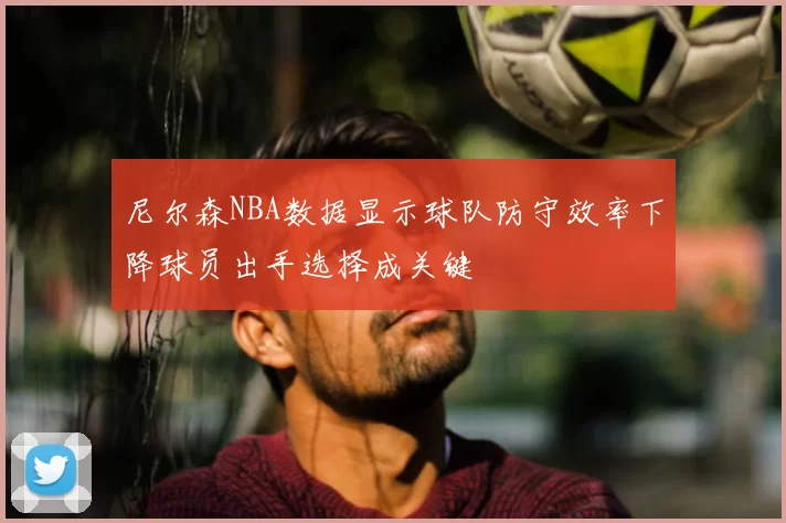 尼尔森NBA数据显示球队防守效率下降球员出手选择成关键