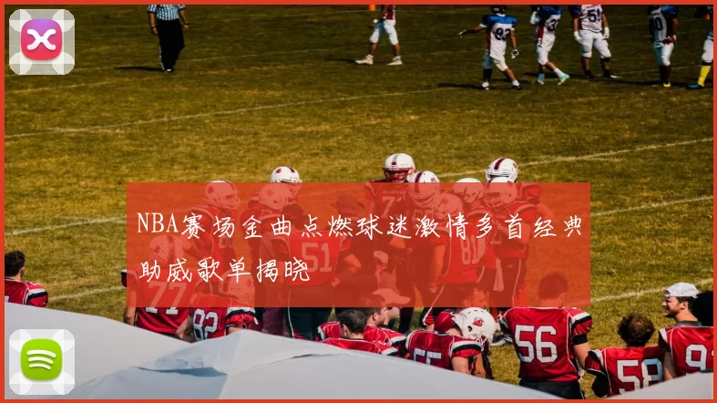 NBA赛场金曲点燃球迷激情多首经典助威歌单揭晓