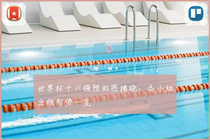 世界杯十六强预测图揭晓,各小组出线形势一览