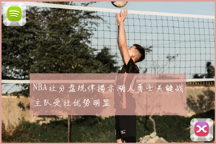 NBA让分盘规律揭示湖人勇士关键战主队受让优势明显